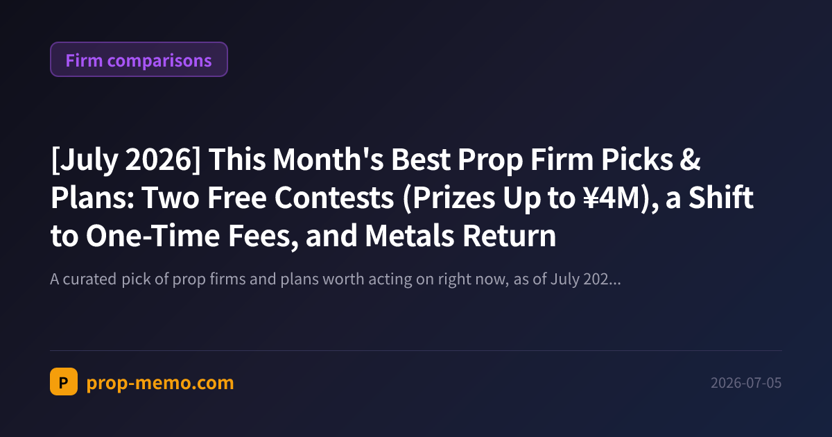 [July 2026] This Month's Best Prop Firm Picks & Plans: Two Free Contests (Prizes Up to ¥4M), a Shift to One-Time Fees, and Metals Return