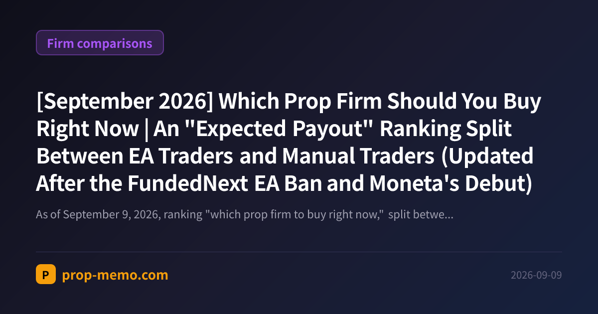 [September 2026] Which Prop Firm Should You Buy Right Now | An "Expected Payout" Ranking Split Between EA Traders and Manual Traders (Updated After the FundedNext EA Ban and Moneta's Debut)