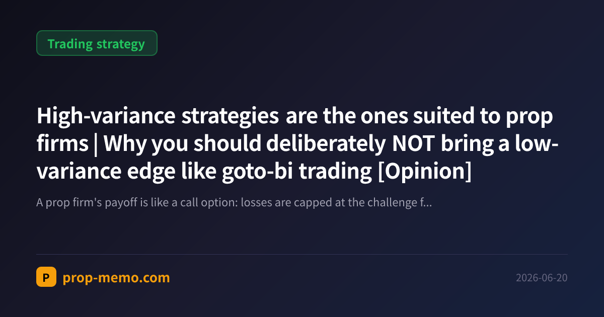High-variance strategies are the ones suited to prop firms | Why you should deliberately NOT bring a low-variance edge like goto-bi trading [Opinion]