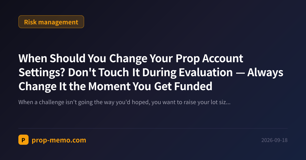 When Should You Change Your Prop Account Settings? Don't Touch It During Evaluation โ Always Change It the Moment You Get Funded