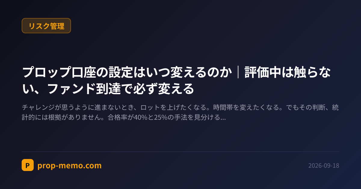 プロップ口座の設定はいつ変えるのか｜評価中は触らない、ファンド到達で必ず変える
